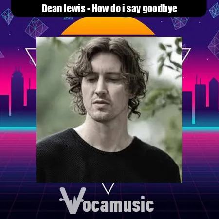 دانلود آهنگ How do i say goodbye Dean lewis